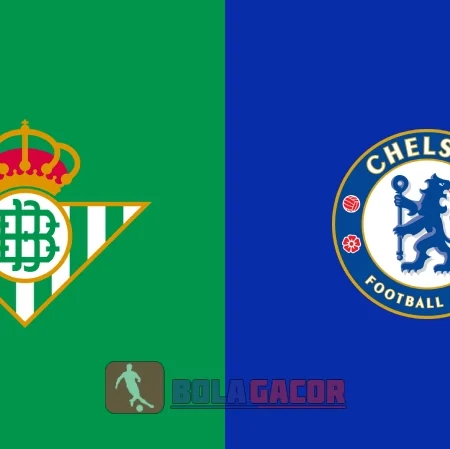 PREDIKSI BOLA REAL BETIS VS CHELSEA